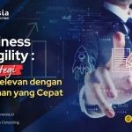 Business Agility: Strategi Tetap Relevan di Tengah Perubahan Cepat
