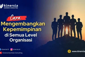Cara Mengembangkan Kepemimpinan di Semua Level Organisasi